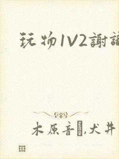 玩物1V2谢识