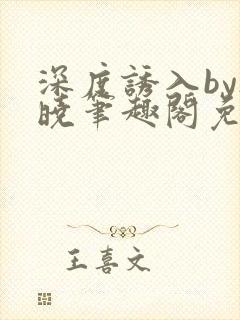 深度诱入by欲晓笔趣阁免费阅读小说