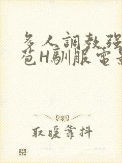 多人调教强行破苞H驯服电影