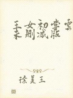 玉女初尝云雨清未删减版