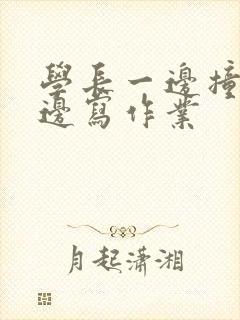 学长一边撞我一边写作业