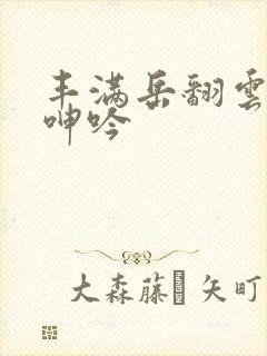 丰满岳翻云覆雨呻吟