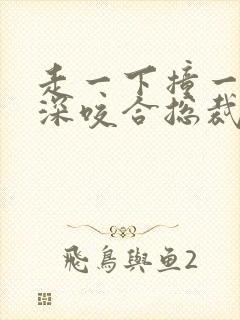 走一下撞一下深深咬合总裁