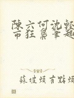 陈六何沈轻舞都市狂枭笔趣阁