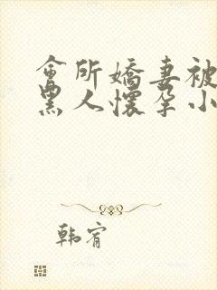 会所娇妻被多个黑人怀孕小说