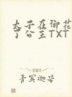 太子在御花园要了公主TXT