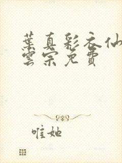 叶真彩衣仙子齐云宗免费