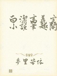 白洁高义完整版小说笔趣阁在线阅读