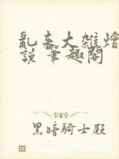 乱来大杂烩 小说 笔趣阁