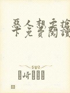 恶人想要抢救一下免费阅读漫画