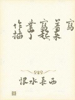 作业写着写着就插了起来