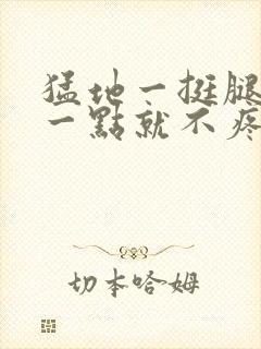 猛地一挺腿再开一点就不疼