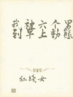 我被六个男人躁到早上动态图