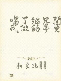 喝了继兄开的药我做的梦更精彩了