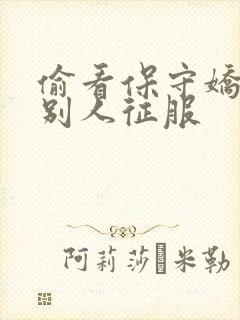 偷看保守娇妻被别人征服