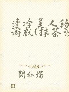 清冷美人的神奇游戏(抹茶沙冰)全文阅读