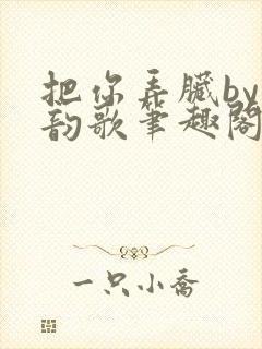 把你弄脏by冬韵歌笔趣阁