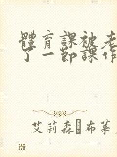 体育课被老师C了一节课作文封面