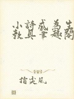 小诗成为生物课教具笔趣阁