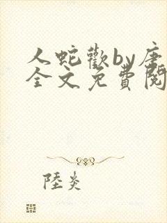 人蛇欢by唐棠全文免费阅读