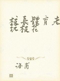 校长体育老师共玩校花