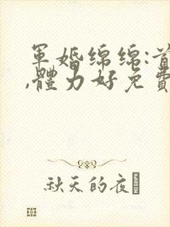 军婚绵绵:首长,体力好免费阅读