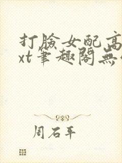 打脸女配高攀txt笔趣阁无弹窗