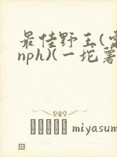 最佳野王(电竞nph)(一坨薯饼)