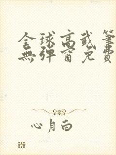 全球高武笔趣阁无弹窗免费阅读