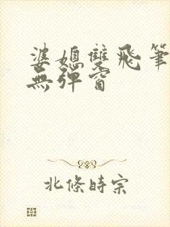 婆媳双飞笔趣阁无弹窗