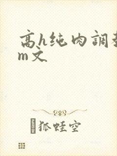 高h纯肉调教sm文