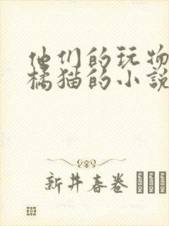 他们的玩物by橘猫的小说笔趣