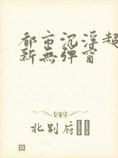 都市沉浮超前最新无弹窗