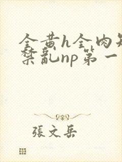 全黄h全肉短篇禁乱np第一次封面