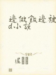 边做饭边被躁bd小说