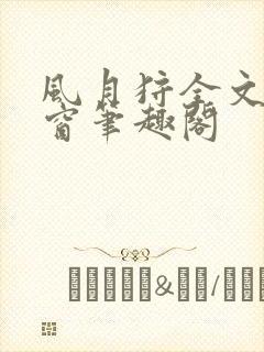 风月狩全文无弹窗笔趣阁