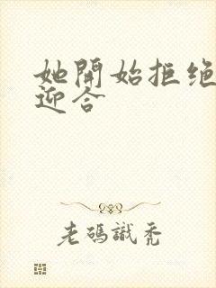 她开始拒绝慢迎迎合