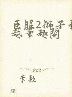 臣服2狮子和卓越笔趣阁