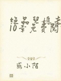 绝品儿媳老马第10章免费阅读