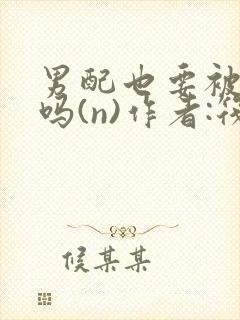 男配也要被爆炒吗(n)作者:筏喻