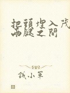 把头埋入茂密的两腿之间