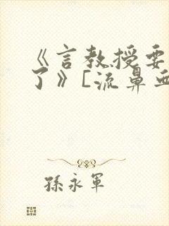 《言教授要撞坏了》[流鼻血]