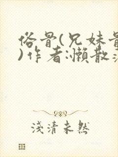 俗骨(兄妹骨科)作者:懒散蒲公英