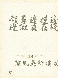 领导边摸边吃奶边做爽在线观看