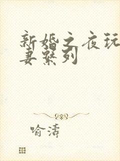 新婚之夜玩弄人妻系列