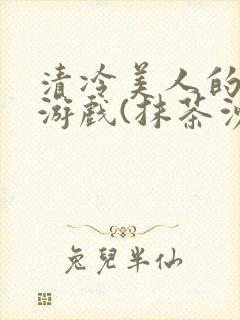 清冷美人的神奇游戏(抹茶沙冰)