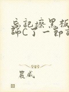 忘记擦黑板被老师C了一节课