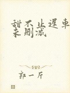 甜不止迟车浴室未删减