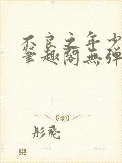 不良之年少轻狂笔趣阁无弹窗