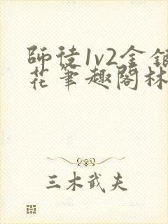 师徒1v2金银花笔趣阁林妙妙